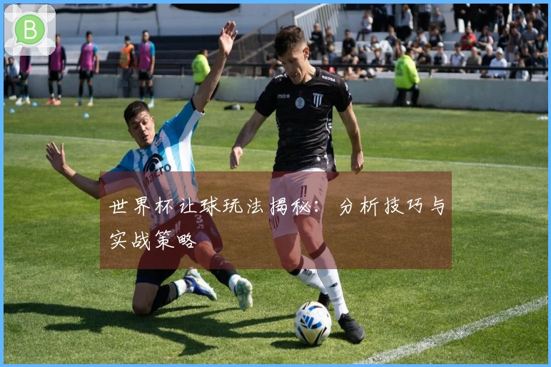 世界杯让球玩法揭秘：分析技巧与实战策略