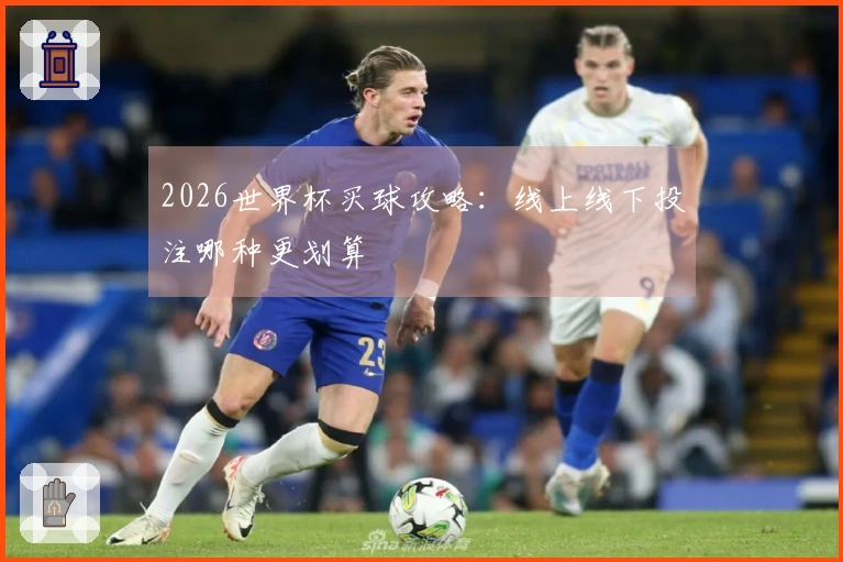 2026世界杯买球攻略：线上线下投注哪种更划算