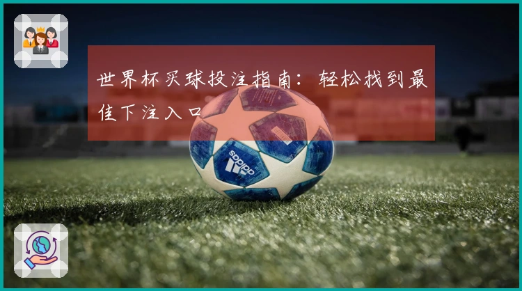 世界杯买球投注指南：轻松找到最佳下注入口