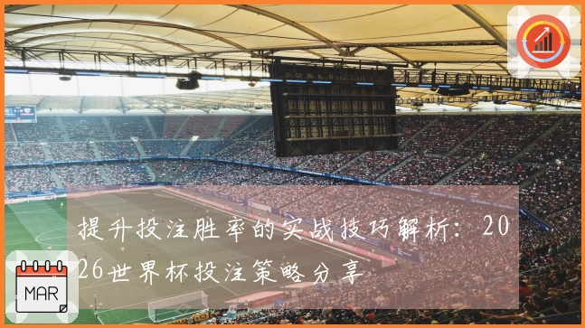 提升投注胜率的实战技巧解析：2026世界杯投注策略分享