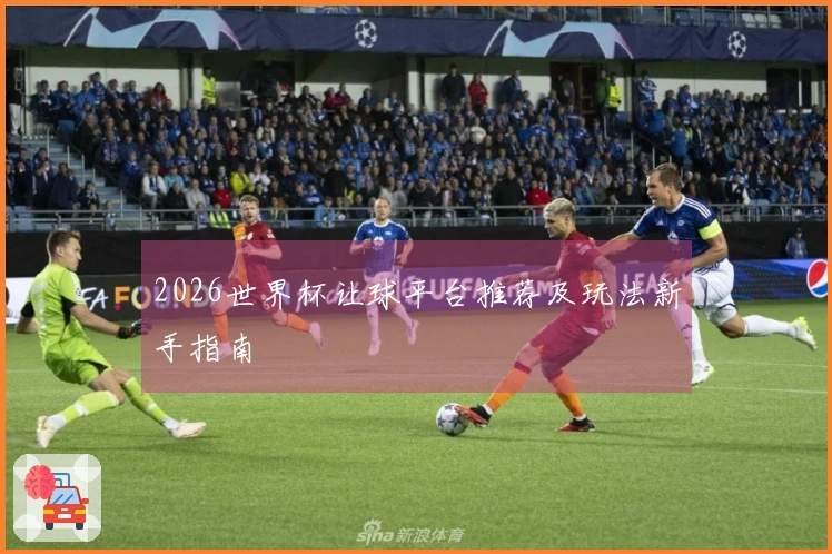 2026世界杯让球平台推荐及玩法新手指南