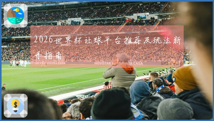 2026世界杯让球平台推荐及玩法新手指南