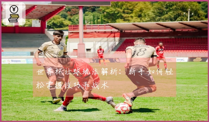 世界杯让球玩法解析：新手如何轻松掌握技巧和战术