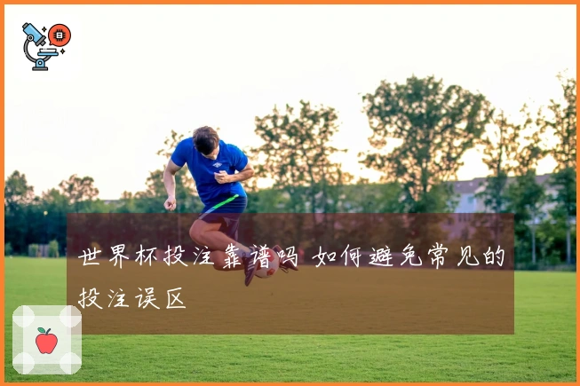 世界杯投注靠谱吗 如何避免常见的投注误区