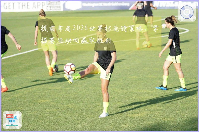 提前布局2026世界杯竞猜策略，掌握赛场动向赢取胜利