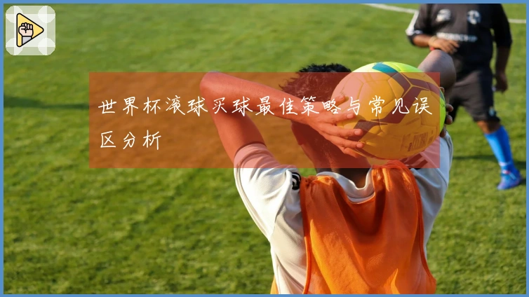 世界杯滚球买球最佳策略与常见误区分析