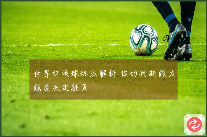 世界杯滚球玩法解析 你的判断能力能否决定胜负