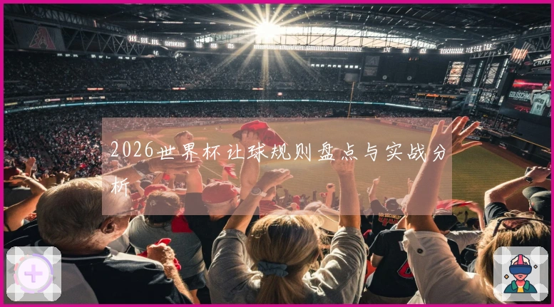 2026世界杯让球规则盘点与实战分析